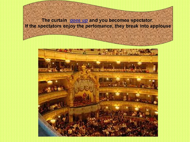 The curtain  goes up and you becomea spectator.  If the spectators enjoy